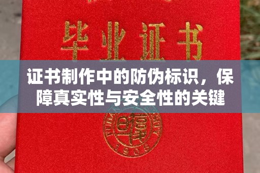 厚街证书制作中的防伪标识，保障真实性与安全性的关键