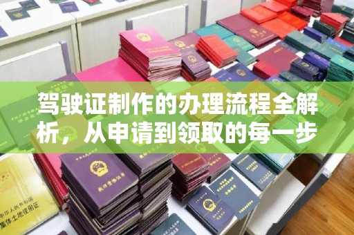 厚街驾驶证制作的办理流程全解析，从申请到领取的每一步