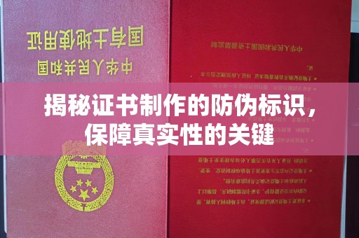 厚街揭秘证书制作的防伪标识，保障真实性的关键