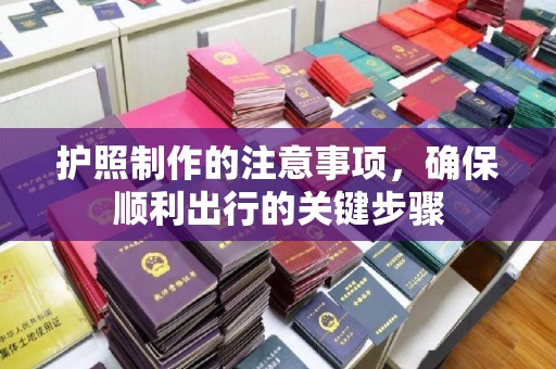 厚街护照制作的注意事项，确保顺利出行的关键步骤