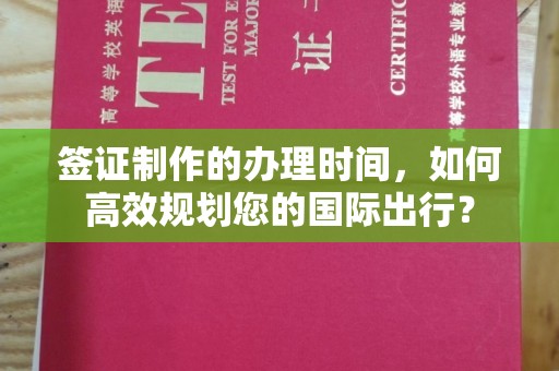厚街签证制作的办理时间，如何高效规划您的国际出行？