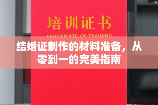 厚街结婚证制作的材料准备，从零到一的完美指南
