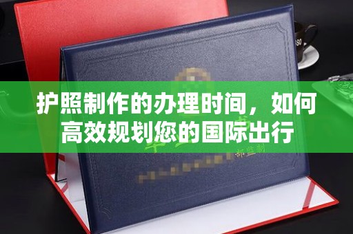 厚街护照制作的办理时间，如何高效规划您的国际出行