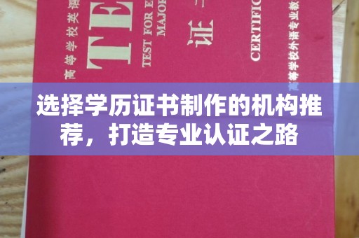 厚街选择学历证书制作的机构推荐，打造专业认证之路