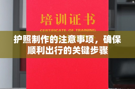 厚街护照制作的注意事项，确保顺利出行的关键步骤