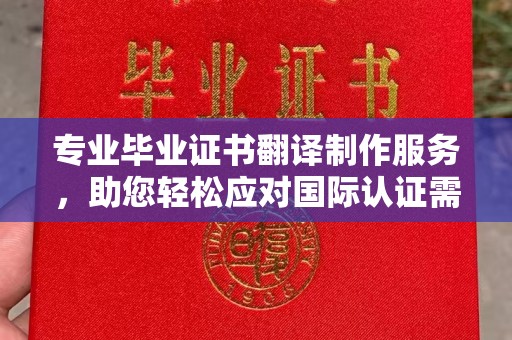 厚街专业毕业证书翻译制作服务，助您轻松应对国际认证需求