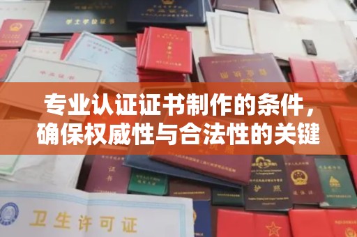 厚街专业认证证书制作的条件，确保权威性与合法性的关键要素