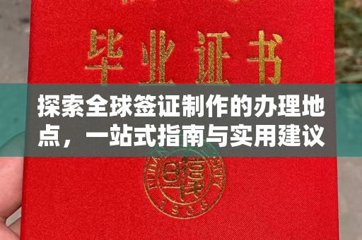 厚街探索全球签证制作的办理地点，一站式指南与实用建议