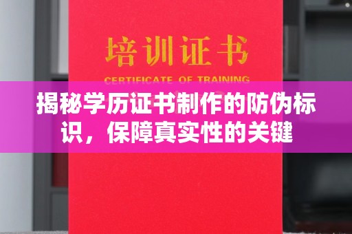 厚街揭秘学历证书制作的防伪标识，保障真实性的关键