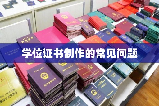 厚街学位证书制作的常见问题