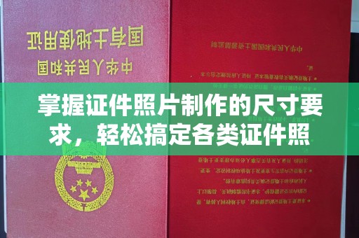 厚街掌握证件照片制作的尺寸要求，轻松搞定各类证件照