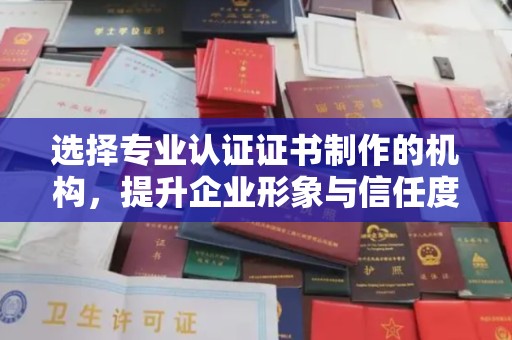 厚街选择专业认证证书制作的机构，提升企业形象与信任度