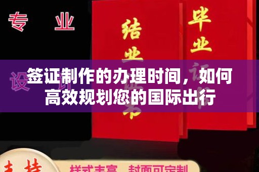 厚街签证制作的办理时间，如何高效规划您的国际出行
