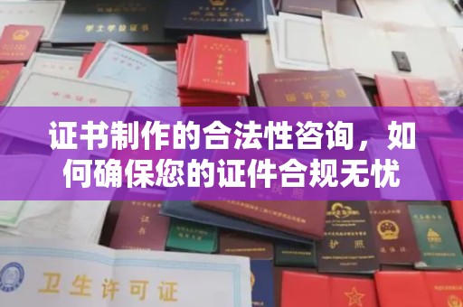 厚街证书制作的合法性咨询，如何确保您的证件合规无忧
