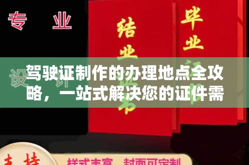 厚街驾驶证制作的办理地点全攻略，一站式解决您的证件需求
