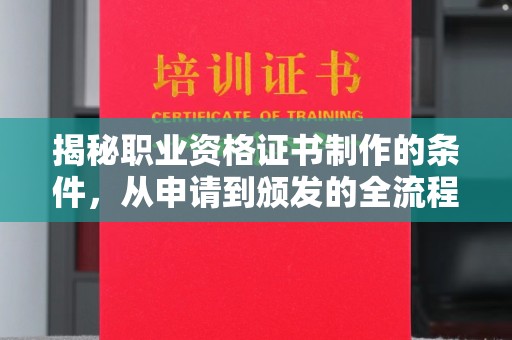 厚街揭秘职业资格证书制作的条件，从申请到颁发的全流程解析