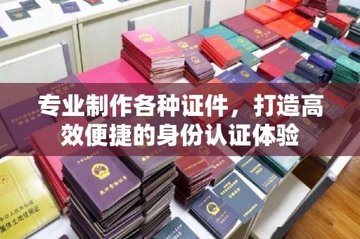 厚街专业制作各种证件，打造高效便捷的身份认证体验