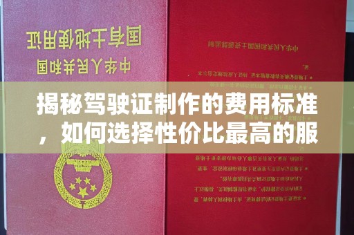 厚街揭秘驾驶证制作的费用标准，如何选择性价比最高的服务？