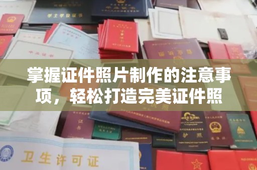 厚街掌握证件照片制作的注意事项，轻松打造完美证件照