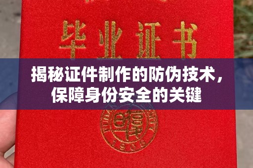 厚街揭秘证件制作的防伪技术，保障身份安全的关键