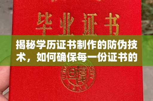 厚街揭秘学历证书制作的防伪技术，如何确保每一份证书的真实性