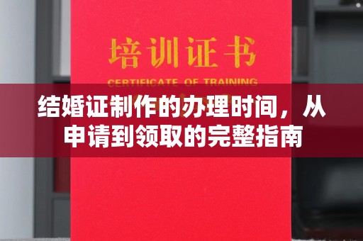 厚街结婚证制作的办理时间，从申请到领取的完整指南