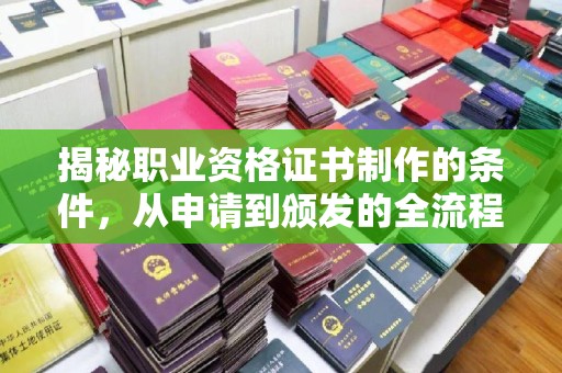 厚街揭秘职业资格证书制作的条件，从申请到颁发的全流程解析