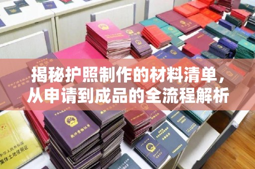 厚街揭秘护照制作的材料清单，从申请到成品的全流程解析