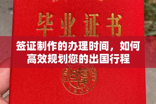 厚街签证制作的办理时间，如何高效规划您的出国行程