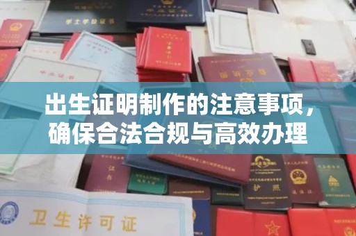 厚街出生证明制作的注意事项，确保合法合规与高效办理