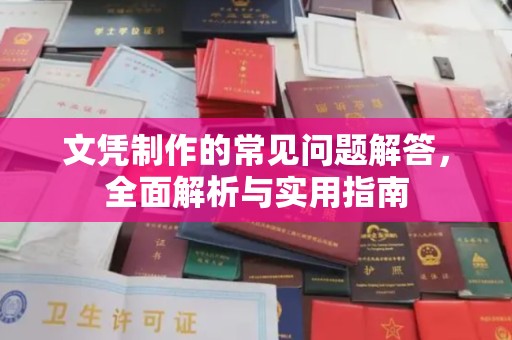 厚街文凭制作的常见问题解答，全面解析与实用指南