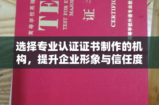 厚街选择专业认证证书制作的机构，提升企业形象与信任度