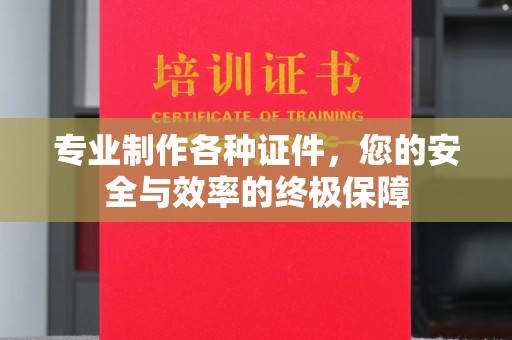 厚街专业制作各种证件，您的安全与效率的终极保障