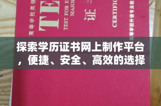 厚街探索学历证书网上制作平台，便捷、安全、高效的选择
