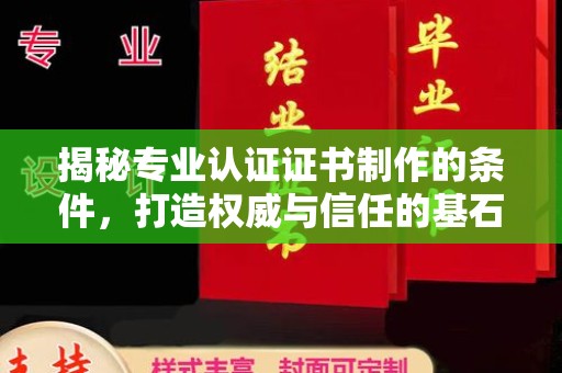 厚街揭秘专业认证证书制作的条件，打造权威与信任的基石