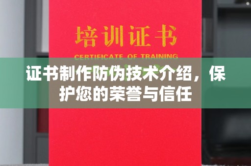 厚街证书制作防伪技术介绍，保护您的荣誉与信任
