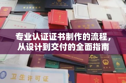 厚街专业认证证书制作的流程，从设计到交付的全面指南