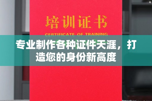 厚街专业制作各种证件天涯，打造您的身份新高度