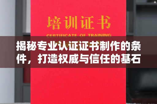 厚街揭秘专业认证证书制作的条件，打造权威与信任的基石