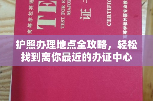 厚街护照办理地点全攻略，轻松找到离你最近的办证中心