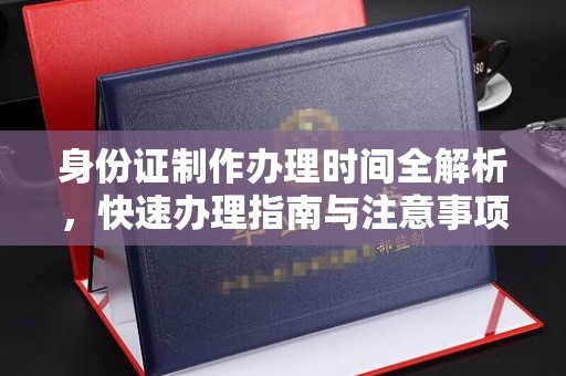 厚街身份证制作办理时间全解析，快速办理指南与注意事项